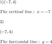 1)( -7, 4 )\\ \\The \ vertical \ line : \ x=-7 \\ \\ 2)\\\\ (-7, 4) \\ \\ The \ horizontal \ line : \ y=4