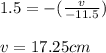 1.5=-(\frac{v}{-11.5})\\\\v=17.25cm