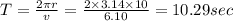 T=\frac{2\pi r}{v}=\frac{2\times 3.14\times 10}{6.10}=10.29sec