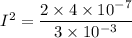 I^2=\dfrac{2\times4\times10^{-7}}{3\times10^{-3}}