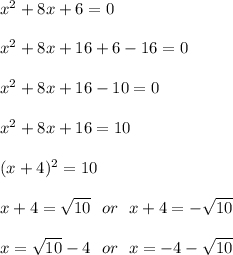x^2 + 8x + 6 = 0 \\ \\ x^2 + 8x + 16 + 6 -16 =0\\ \\x^2 + 8x + 16 -10=0\\ \\x^2 + 8x + 16=10\\ \\ (x + 4)^2 = 10\\ \\x + 4 = \sqrt{ 10 } \ \ or  \ \ x + 4 = - \sqrt{10} \\ \\x = \sqrt{10}-4  \ \ or  \ \ x = -4 -  \sqrt{10 }