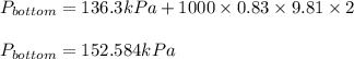 P_{bottom}=136.3kPa+1000\times 0.83\times 9.81\times 2\\\\P_{bottom}=152.584kPa