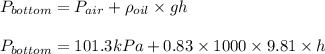 P_{bottom}=P_{air}+\rho _{oil}\times gh\\\\P_{bottom}=101.3kPa+0.83\times 1000\times 9.81\times h