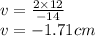v=\frac{2\times 12}{-14}\\ v=-1.71 cm