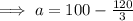 \implies a=100- \frac{120}{3}