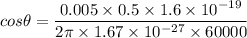 cos\theta=\dfrac{0.005\times 0.5\times 1.6\times 10^{-19}}{2\pi \times 1.67\times 10^{-27}\times 60000}