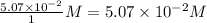 \frac{5.07\times 10^{-2}}{1}M=5.07\times 10^{-2}M