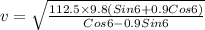 v = \sqrt{\frac{112.5\times 9.8(Sin6 +0.9 Cos6 )}{Cos6 -0.9Sin6 }}