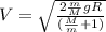 V = \sqrt{\frac{2\frac{m}{M}gR}{(\frac{M}{m} + 1)}}
