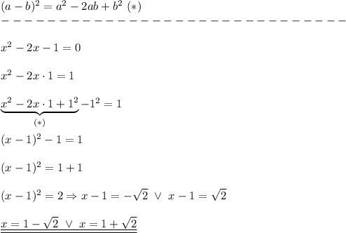 (a-b)^2=a^2-2ab+b^2\ (*)\\------------------------------\\\\x^2-2x-1=0\\\\x^2-2x\cdot1=1\\\\\underbrace{x^2-2x\cdot1+1^2}_{(*)}-1^2=1\\\\(x-1)^2-1=1\\\\(x-1)^2=1+1\\\\(x-1)^2=2\Rightarrow x-1=-\sqrt2\ \vee\ x-1=\sqrt2\\\\\underline{\underline{x=1-\sqrt2\ \vee\ x=1+\sqrt2}}