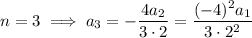 n=3\implies a_3=-\dfrac{4a_2}{3\cdot2}=\dfrac{(-4)^2a_1}{3\cdot2^2}