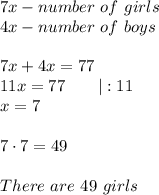 7x-number\ of\ girls\\4x-number\ of\ boys\\\\7x+4x=77\\11x=77\ \ \ \ \ \ |:11\\x=7\\\\7\cdot7=49\\\\There\ are\ 49\ girls