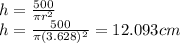 h=\frac{500}{\pi r^2}\\h=\frac{500}{\pi (3.628)^2}=12.093cm