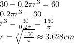 30+0.2\pi r^3=60\\0.2\pi r^3=30\\r^3=\frac{30}{0.2\pi } =\frac{150}{\pi}\\r=\sqrt[3]{\frac{150}{\pi}}\approx 3.628cm