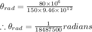 \theta _{rad}=\frac{80\times 10^{6}}{150\times 9.46\times 10^{12}}\\\\\therefore \theta _{rad}=\frac{1}{18487500}radians
