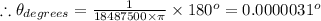 \therefore \theta _{degrees}=\frac{1}{18487500\times \pi }\times 180^{o}=0.0000031^{o}