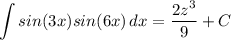 \displaystyle \int {sin(3x)sin(6x)} \, dx = \frac{2z^3}{9} + C