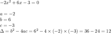 -2x^2+6x-3=0 \\ \\&#10;a=-2 \\ b=6 \\ c=-3 \\ \Delta=b^2-4ac=6^2-4 \times (-2) \times (-3)=36-24=12