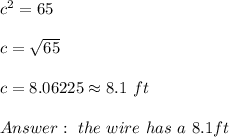 c^2=65 \\ \\ c=\sqrt{65}\\ \\c= 8.06225\approx 8.1 \ ft \\ \\Answer : \ the \ wire \ has \ a \length \ 8.1 ft