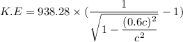 K.E=938.28\times(\dfrac{1}{\sqrt{1-\dfrac{(0.6c)^2}{c^2}}}-1)