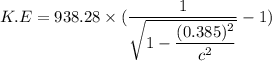 K.E=938.28\times(\dfrac{1}{\sqrt{1-\dfrac{(0.385)^2}{c^2}}}-1)