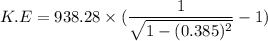 K.E=938.28\times(\dfrac{1}{\sqrt{1-(0.385)^2}}-1)