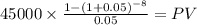 45000 \times \frac{1-(1+0.05)^{-8} }{0.05} = PV\\