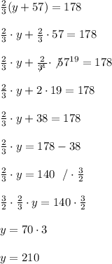 \frac{2}{3}(y+57)=178\\ \\ \frac{2}{3} \cdot y+\frac{2}{3}\cdot 57 =178 \\ \\ \frac{2}{3} \cdot y+\frac{2}{\not3^1}\cdot \not57^{19} =178 \\ \\ \frac{2}{3} \cdot y+2\cdot 19 =178 \\ \\ \frac{2}{3} \cdot y +38 =178 \\ \\ \frac{2}{3} \cdot y=178-38 \\ \\  \frac{2}{3} \cdot y =140 \ \ /\cdot \frac{3}{2}\\ \\ \frac{3}{2} \cdot   \frac{2}{3} \cdot y =140\cdot \frac{3}{2}  \\ \\y=70 \cdot 3 \\ \\ y=210