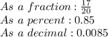 As \ a \ fraction: \frac{17}{20}&#10; \\ As \ a \ percent:0.85&#10; \\ As \ a \ decimal:0.0085&#10; \\