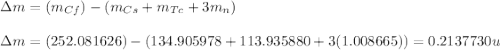 \Delta m=(m_{Cf})-(m_{Cs}+m_{Tc}+3m_{n})\\\\\Delta m=(252.081626)-(134.905978+113.935880+3(1.008665))=0.2137730u