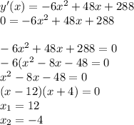 y'(x)=-6x^2+48x+288\\0=-6x^2+48x+288\\\\-6x^2+48x+288=0\\-6(x^2-8x-48=0\\x^2-8x-48=0\\(x-12)(x+4)=0\\x_1=12\\x_2=-4\\