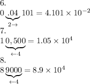 6.\\0\underbrace{.04}_{2\to}101=4.101\times10^{-2}\\7.\\1\underbrace{0,500}_{\leftarrow4}=1.05\times10^4\\8.\\8\underbrace{9000}_{\leftarrow4}=8.9\times10^4