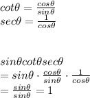 cot\theta= \frac{ cos \theta}{ sin \theta } \\ sec\theta = \frac{1}{ cos \theta } \\ \\  \\ sin \theta cot\theta sec\theta \\ = sin \theta \cdot \frac{ cos \theta}{ sin \theta } \cdot \frac{1}{ cos \theta } \\ = \frac{ sin \theta}{ sin \theta } =1 \\