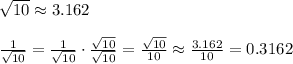 \sqrt{10}\approx3.162\\\\\frac{1}{\sqrt{10}}=\frac{1}{\sqrt{10}}\cdot\frac{\sqrt{10}}{\sqrt{10}}=\frac{\sqrt{10}}{10}\approx\frac{3.162}{10}=0.3162