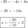 -20=-4x-6x \\ \\ -20=-10x \\ \\ \boxed{x=\frac{-20}{-10}=2}