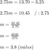 2.75m=13.70-3.25\\\\2.75m=10.45\ \ \ /:2.75\\\\m=\frac{10.45}{2.75}\\\\m=\frac{1045}{275}\\\\m=3.8\ (miles)