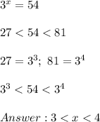 3^x=54\\\\27 < 54 < 81\\\\27=3^3;\ 81=3^4\\\\3^3 < 54 < 3^4\\\\3 < x < 4