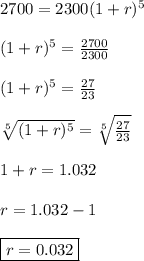 2700=2300(1+r)^5\\&#10;\\&#10;(1+r)^5=\frac{2700}{2300}\\&#10;\\&#10;(1+r)^5=\frac{27}{23}\\&#10;\\&#10; \sqrt[5]{(1+r)^5}= \sqrt[5]{\frac{27}{23}}\\&#10;\\&#10;1+r=  1.032\\&#10;\\&#10;r=1.032-1\\&#10;\\&#10;\boxed{r=0.032}