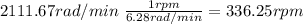 2111.67 rad/min \ \frac{1rpm}{6.28 rad/min}=336.25 rpm