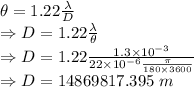 \theta=1.22\frac{\lambda}{D}\\\Rightarrow D=1.22\frac{\lambda}{\theta}\\\Rightarrow D=1.22\frac{1.3\times 10^{-3}}{22\times 10^{-6}\frac{\pi}{180\times 3600}}\\\Rightarrow D=14869817.395\ m