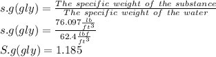 s.g(gly) =\frac{The\ specific\ weight\ of\ the\ substance}{The\ specific\ weight\ of\ the\ water}\\s.g(gly) =\frac{76.097 \frac{lb}{ft^{3} }}{62.4 \frac{lbf}{ft^{3}} }\\S.g(gly)=1.185
