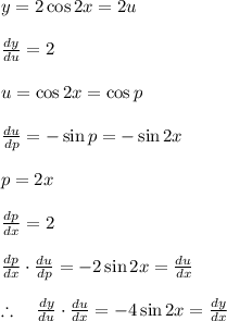 y=2\cos { 2x } =2u\\ \\ \frac { dy }{ du } =2\\ \\ u=\cos { 2x } =\cos { p } \\ \\ \frac { du }{ dp } =-\sin { p=-\sin { 2x }  } \\ \\ p=2x\\ \\ \frac { dp }{ dx } =2\\ \\ \frac { dp }{ dx } \cdot \frac { du }{ dp } =-2\sin { 2x } =\frac { du }{ dx } \\ \\ \therefore \quad \frac { dy }{ du } \cdot \frac { du }{ dx } =-4\sin { 2x } =\frac { dy }{ dx } \\