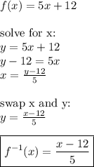 f(x)=5x+12 \\ \\&#10;\hbox{solve for x:} \\&#10;y=5x+12 \\&#10;y-12=5x \\&#10;x=\frac{y-12}{5} \\ \\&#10;\hbox{swap x and y:} \\ y=\frac{x-12}{5} \\ \\&#10;\boxed{f^{-1}(x)=\frac{x-12}{5}}
