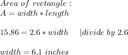 Area\ of \ rectangle:\\&#10;A=width*length\\\\&#10;15.86=2.6*width\ \ \ \ | divide\ by\ 2.6\\\\ width=6.1\ inches