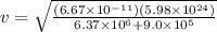 v = \sqrt{\frac{(6.67 \times 10^{-11})(5.98 \times 10^{24})}{6.37 \times 10^6 + 9.0 \times 10^5}}