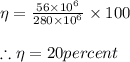 \eta =\frac{56\times 10^{6}}{280\times 10^{6}}\times 100\\\\\therefore \eta =20percent