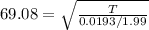69.08 = \sqrt{\frac{T}{0.0193/1.99}}