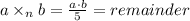 a\times_n b}=\frac{a\cdot b}{5}=remainder