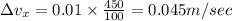 \Delta v_x=0.01\times \frac{450}{100}=0.045m/sec