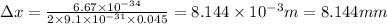 \Delta x=\frac{6.67\times 10^{-34}}{2\times 9.1\times 10^{-31}\times 0.045}=8.144\times 10^{-3}m=8.144mm
